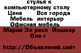 стулья к компьютерному столу › Цена ­ 1 - Все города Мебель, интерьер » Офисная мебель   . Марий Эл респ.,Йошкар-Ола г.